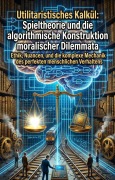 Cover-Bild zum Titel 'Utilitaristisches Kalkül: Spieltheorie und die algorithmische Konstruktion moralischer Dilemmata' von 'Mehdi Neureuther'