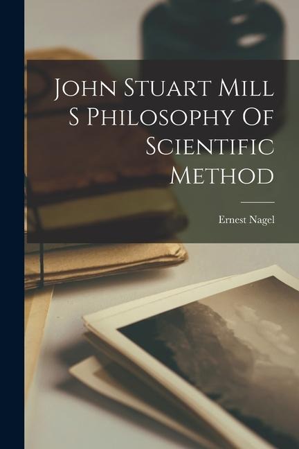 John Stuart Mill S Philosophy Of Scientific Method - Ernest Nagel