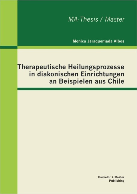 Therapeutische Heilungsprozesse in diakonischen Einrichtungen an Beispielen aus Chile - Monica Jaraquemada Albos