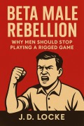 Cover-Bild zum Titel 'Beta Male Rebellion: Why Men Should Stop Playing a Rigged Game' von 'J. D. Locke'