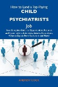How to Land a Top-Paying Child psychiatrists Job: Your Complete Guide to Opportunities, Resumes and Cover Letters, Interviews, Salaries, Promotions, What to Expect From Recruiters and More - Andrew Cook