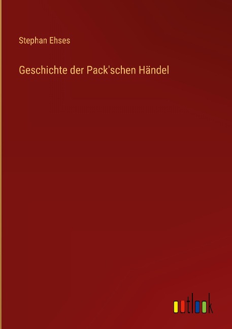 Geschichte der Pack'schen Händel - Stephan Ehses