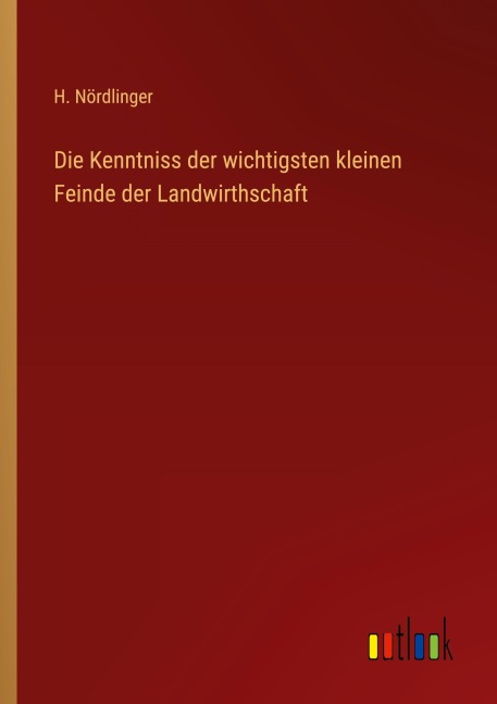 Die Kenntniss der wichtigsten kleinen Feinde der Landwirthschaft - H. Nördlinger