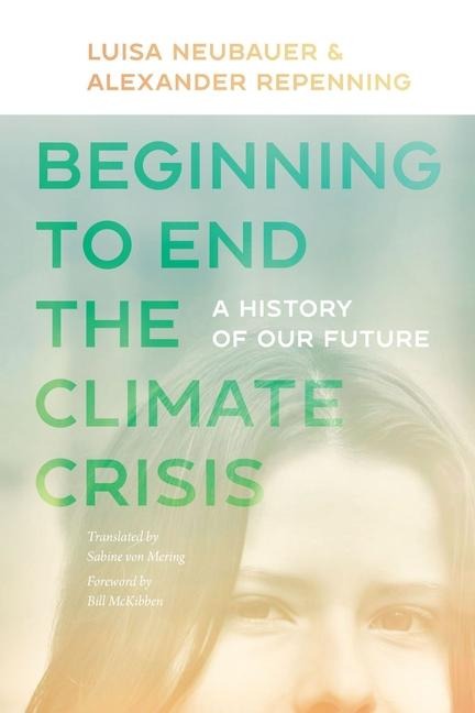 Beginning to End the Climate Crisis - A History of Our Future - Alexander Repenning, Bill Mckibben, Luisa Neubauer, Sabine von Mering