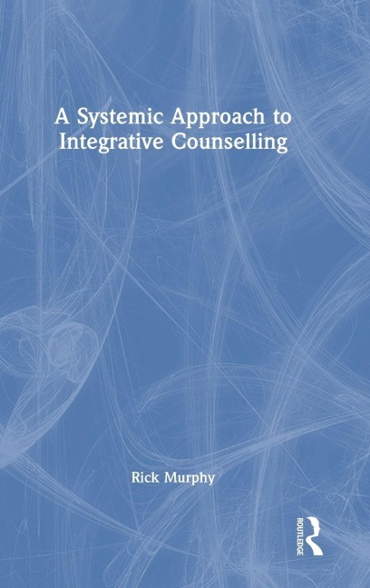 A Systemic Approach to Integrative Counselling - Rick Murphy