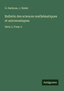 Cover-Bild zum Titel 'Bulletin des sciences mathématiques et astronomiques' von 'G. Darboux, J. Hoüel'