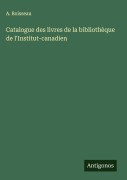Cover-Bild zum Titel 'Catalogue des livres de la bibliothèque de l'Institut-canadien' von 'A. Boisseau'