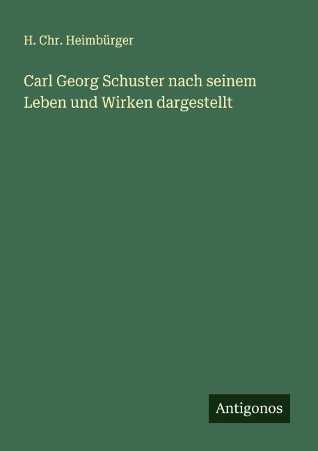 Carl Georg Schuster nach seinem Leben und Wirken dargestellt - H. Chr. Heimbürger