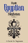 Mystic Egyptian Polytheism: A Guide for Beginners - Adam Mahmoud