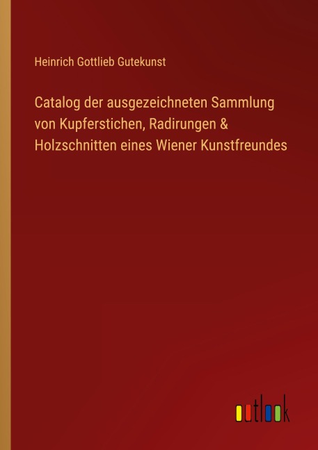 Catalog der ausgezeichneten Sammlung von Kupferstichen, Radirungen & Holzschnitten eines Wiener Kunstfreundes - Heinrich Gottlieb Gutekunst