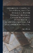 Cover-Bild zum Titel 'Histoires Ou Contes Du Temps Passé, Avec Des Moralitez, Par Mr Perrault. Nouvelle Édition Augmentée D'une Nouvelle (l'adroite Princesse, Par Mlle Lhér' von 'Charles Perrault'