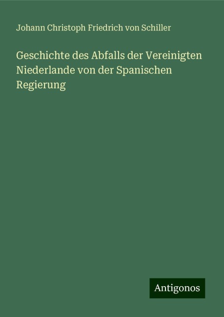 Geschichte des Abfalls der Vereinigten Niederlande von der Spanischen Regierung - Johann Christoph Friedrich von Schiller