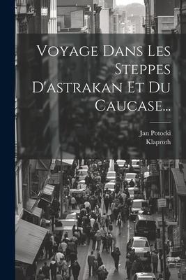 Voyage Dans Les Steppes D'astrakan Et Du Caucase... - Jan Potocki, Klaproth
