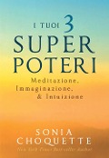 I tuoi 3 super poteri. Meditazione, immaginazione & intuizione - Sonia Choquette