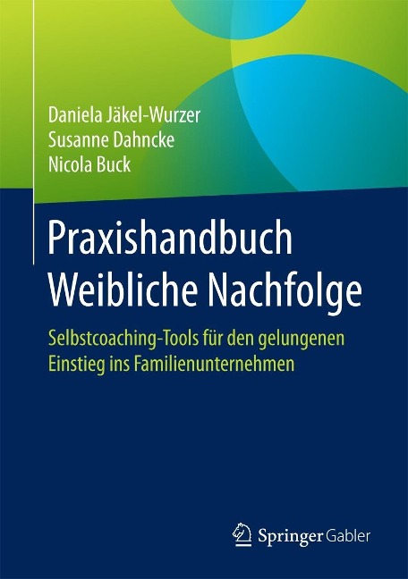 Praxishandbuch Weibliche Nachfolge - Daniela Jäkel-Wurzer, Susanne Dahncke, Nicola Buck