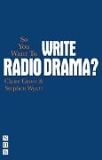 Cover-Bild zum Titel 'So You Want To Write Radio Drama?' von 'Claire Grove, Stephen Wyatt'