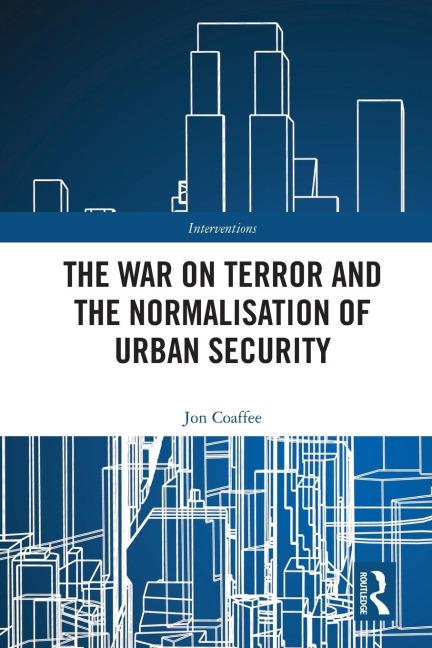 The War on Terror and the Normalisation of Urban Security - Jon Coaffee