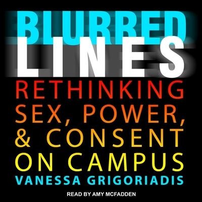 Blurred Lines Lib/E: Rethinking Sex, Power, and Consent on Campus - Vanessa Grigoriadis