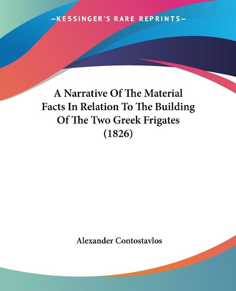 A Narrative Of The Material Facts In Relation To The Building Of The Two Greek Frigates (1826) - Alexander Contostavlos