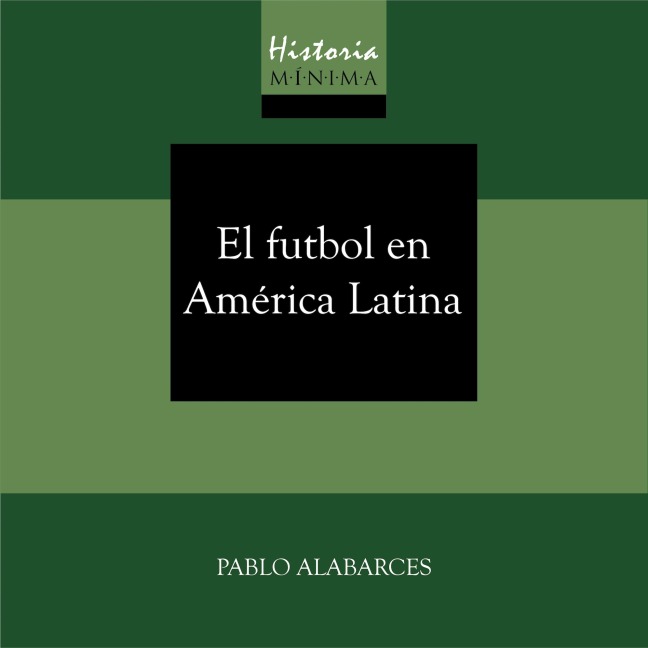 HISTORIA MÍNIMA DEL FUTBOL EN AMÉRICA LATINA - Pablo Alabarces