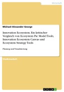 Cover-Bild zum Titel 'Innovation Ecosystem. Ein kritischer Vergleich von Ecosystem Pie Model Tools, Innovation Ecosystem Canvas und Ecosystem Strategy Tools' von 'Michael-Alexander George'