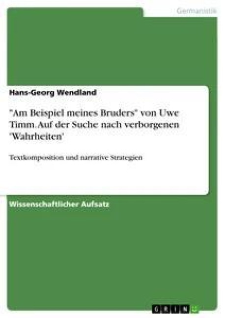 "Am Beispiel meines Bruders" von Uwe Timm. Auf der Suche nach verborgenen 'Wahrheiten' - Hans-Georg Wendland