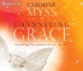 Channeling Grace: Invoking the Power of the Divine - Caroline Myss