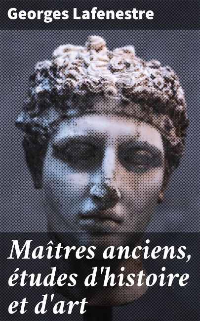 Maîtres anciens, études d'histoire et d'art - Georges Lafenestre