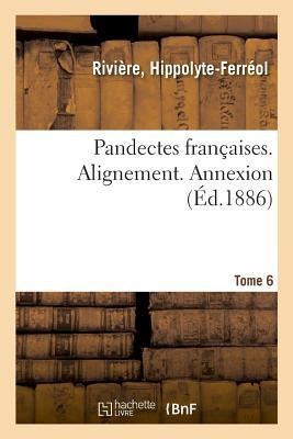 Pandectes Françaises. Tome 6. Alignement. Annexion - Hippolyte-Ferréol Rivière