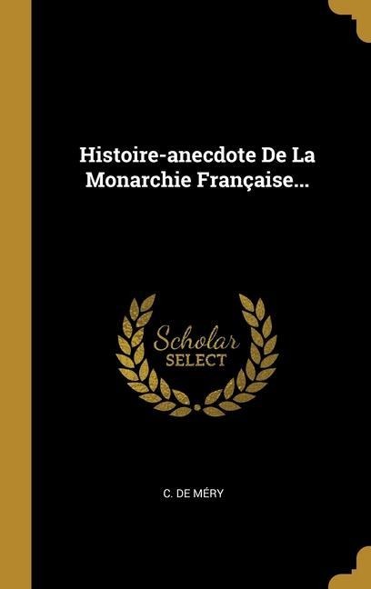Histoire-anecdote De La Monarchie Française... - C de Méry