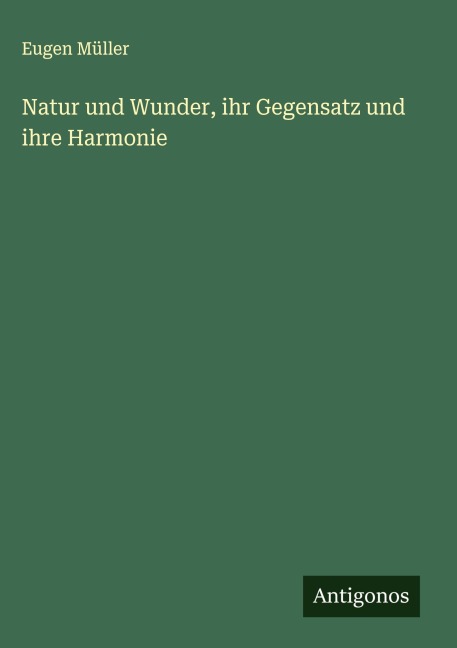 Natur und Wunder, ihr Gegensatz und ihre Harmonie - Eugen Müller
