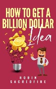 How to Get a Billion Dollar Idea - Robin Sacredfire