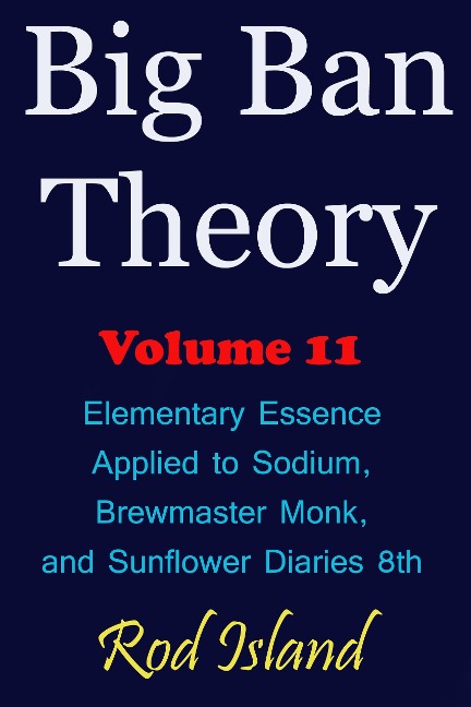 Big Ban Theory: Elementary Essence Applied to Sodium, Brewmaster Monk, and Sunflower Diaries 8th, Volume 11 - Rod Island