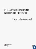 Thomas Bernhard, Gerhard Fritsch: Der Briefwechsel - Thomas Bernhard, Gerhard Fritsch