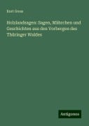 Holzlandsagen: Sagen, Mährchen und Geschichten aus den Vorbergen des Thüringer Waldes - Kurt Gress