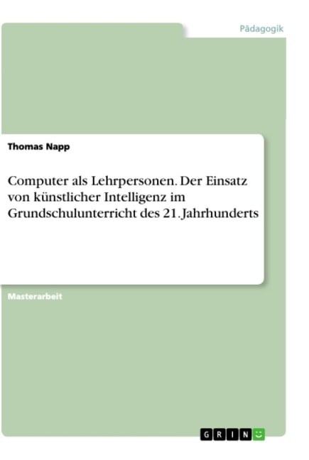 Computer als Lehrpersonen. Der Einsatz von künstlicher Intelligenz im Grundschulunterricht des 21. Jahrhunderts - Thomas Napp