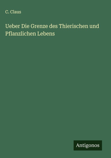 Ueber Die Grenze des Thierischen und Pflanzlichen Lebens - C. Claus
