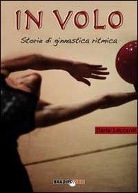 In volo. Storie di ginnastica ritmica - Ilaria Leccardi