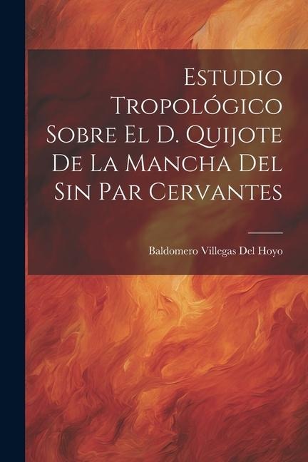 Estudio Tropológico Sobre El D. Quijote De La Mancha Del Sin Par Cervantes - Baldomero Villegas Del Hoyo