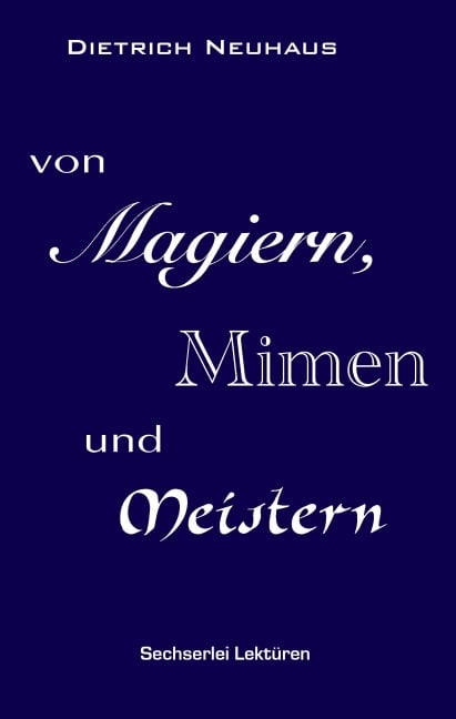 Von Magiern, Mimen und Meistern - Dietrich Neuhaus
