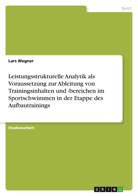 Leistungsstrukturelle Analytik als Voraussetzung zur Ableitung von Trainingsinhalten und -bereichen im Sportschwimmen in der Etappe des Aufbautrainings - Lars Wegner