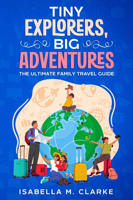 Tiny Explorers, Big Adventures - Isabella M. Clarke