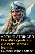 Cover-Bild zum Titel 'Die Wikinger-Frau, die nicht sterben konnte: Science Fiction Fantasy' von 'Arthur Stringer'