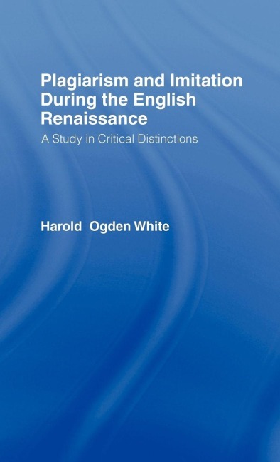 Plagiarism and Imitation During the English Renaissance - Harold Ogden White