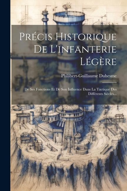Précis Historique De L'infanterie Légère: De Ses Fonctions Et De Son Influence Dans La Tactique Des Différents Siècles... - Philibert-Guillaume Duhesme