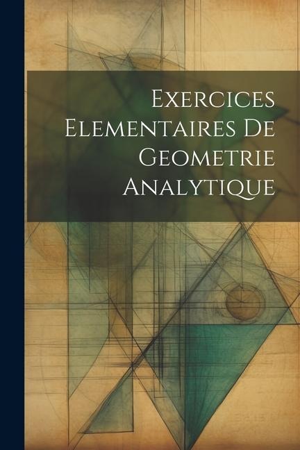 Exercices Elementaires De Geometrie Analytique - Anonymous