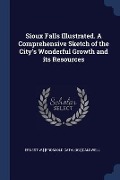 Sioux Falls Illustrated. A Comprehensive Sketch of the City's Wonderful Growth and its Resources - Ernest W. ]. [From Old Catalo [Caldwell