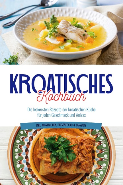 Kroatisches Kochbuch: Die leckersten Rezepte der kroatischen Küche für jeden Geschmack und Anlass | inkl. Aufstrichen, Fingerfood & Desserts - Petra Novak