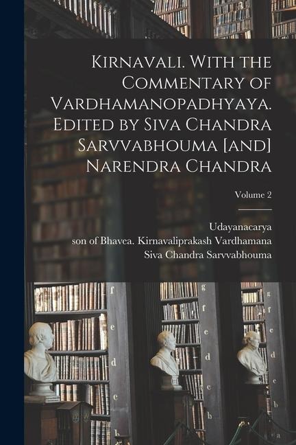 Kirnavali. With the commentary of Vardhamanopadhyaya. Edited by Siva Chandra Sarvvabhouma [and] Narendra Chandra; Volume 2 - Udayanacarya, Kanada Vaiesikasutra, Prasastapada Padarthadharmasamgraha
