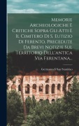 Cover-Bild zum Titel 'Memorie Archeologiche E Critiche Sopra Gli Atti E Il Cimitero Di S. Eutizio Di Ferento, Precedute Da Brevi Notizie Sul Territorio Dell'antica Via Fere' von ''